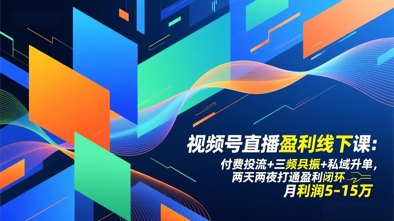 视频号直播盈利线下课：付费投流+三频共振+私域升单，两天两夜打通盈利闭环，月利润5-15万-小目标云网创