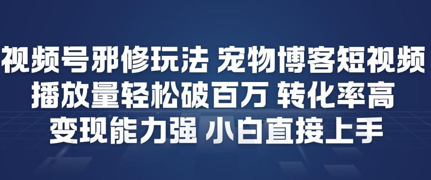 视频号邪修玩法宠物博客短视频，播放量轻松破百万，转化率高，变现能力强，小白直接上手-小目标云网创