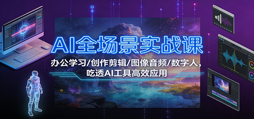 AI全场景实战课：办公学习/创作剪辑/图像音频/数字人，吃透AI工具高效应用-小目标云网创