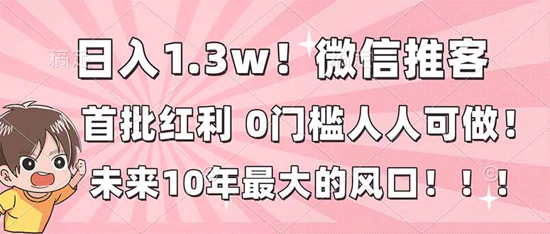 日入1.3w！微信推客，首批红利，未来10年最大的风口，0门槛，人人可做！-小目标云网创