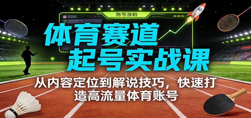 体育赛道起号实战课：从内容定位到解说技巧，快速打造高流量体育账号-小目标云网创
