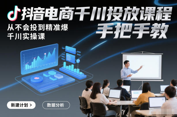 抖音电商千川投放课程，从不会投到精准爆，千川实操课，手把手教-小目标云网创