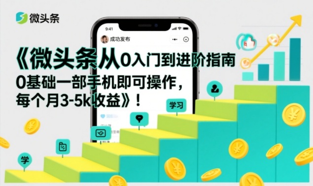 微头条从0入门到进阶指南，0基础一部手机即可操作，每个月3-5k收益-小目标云网创