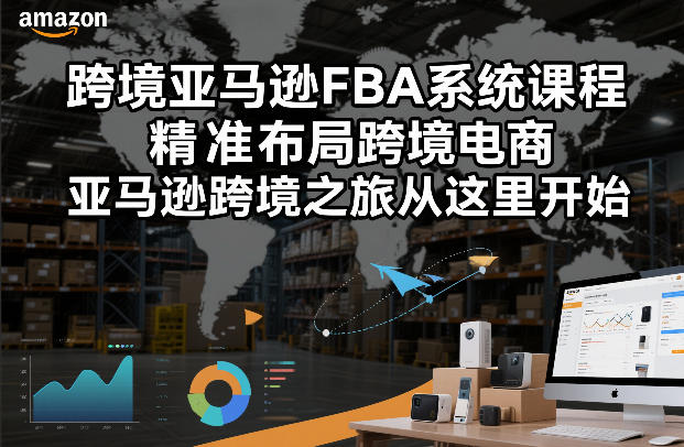跨境亚马逊FBA系统课程，精准布局跨境电商，亚马逊跨境之旅从这里开始-小目标云网创