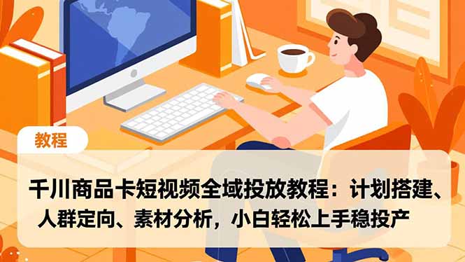 千川商品卡短视频全域投放教程：计划搭建、人群定向、素材分析，小白轻松上手稳投产-小目标云网创